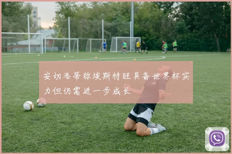 安切洛蒂称埃斯特旺具备世界杯实力但仍需进一步成长