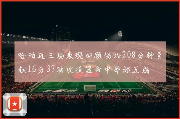 哈珀近三场表现回顾场均208分钟贡献16分37助攻投篮命中率超五成