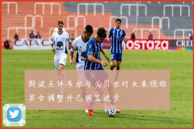 斯波点评韦尔与戈贝尔对决表现称其会调整并已明显进步