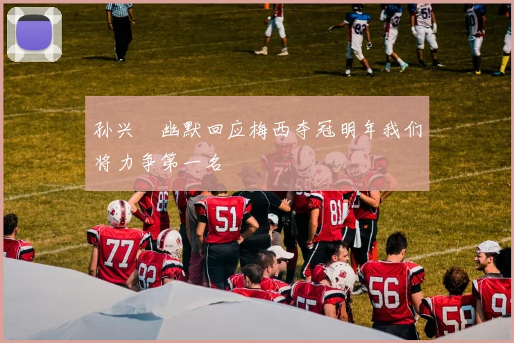 孙兴慜幽默回应梅西夺冠明年我们将力争第一名