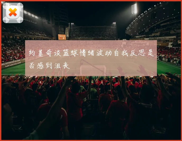 约基奇谈篮球情绪波动自我反思是否感到沮丧