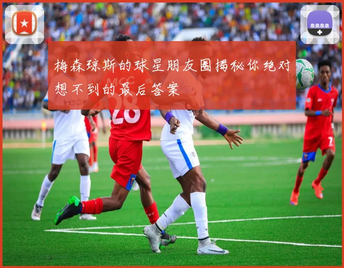 梅森琼斯的球星朋友圈揭秘你绝对想不到的最后答案