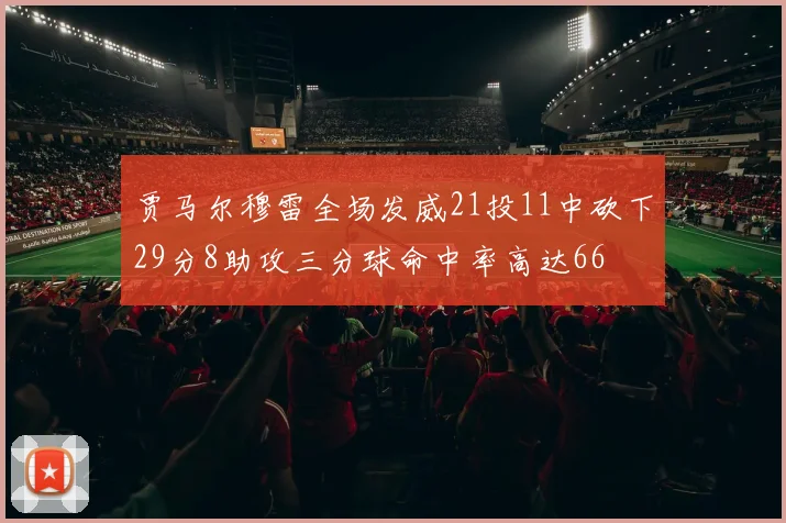 贾马尔穆雷全场发威21投11中砍下29分8助攻三分球命中率高达66