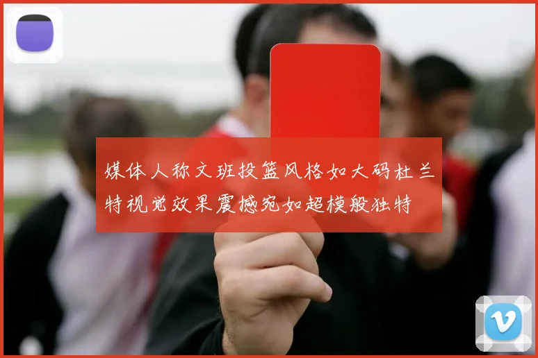 媒体人称文班投篮风格如大码杜兰特视觉效果震撼宛如超模般独特