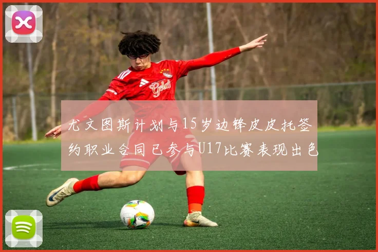 尤文图斯计划与15岁边锋皮皮托签约职业合同已参与U17比赛表现出色