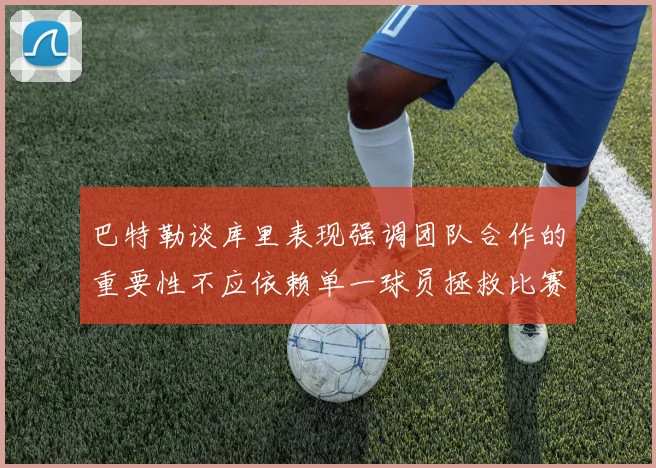 巴特勒谈库里表现强调团队合作的重要性不应依赖单一球员拯救比赛