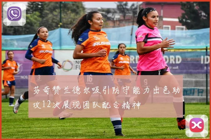 芬奇赞兰德尔吸引防守能力出色助攻12次展现团队配合精神