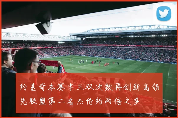 约基奇本赛季三双次数再创新高领先联盟第二名杰伦约两倍之多