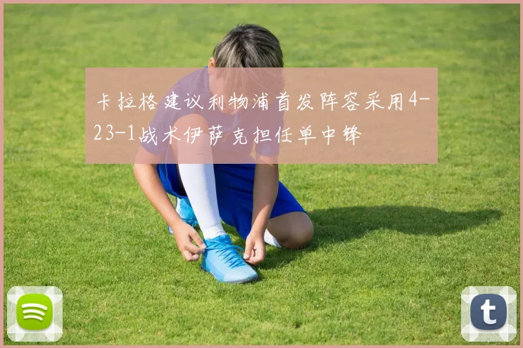 卡拉格建议利物浦首发阵容采用4-23-1战术伊萨克担任单中锋